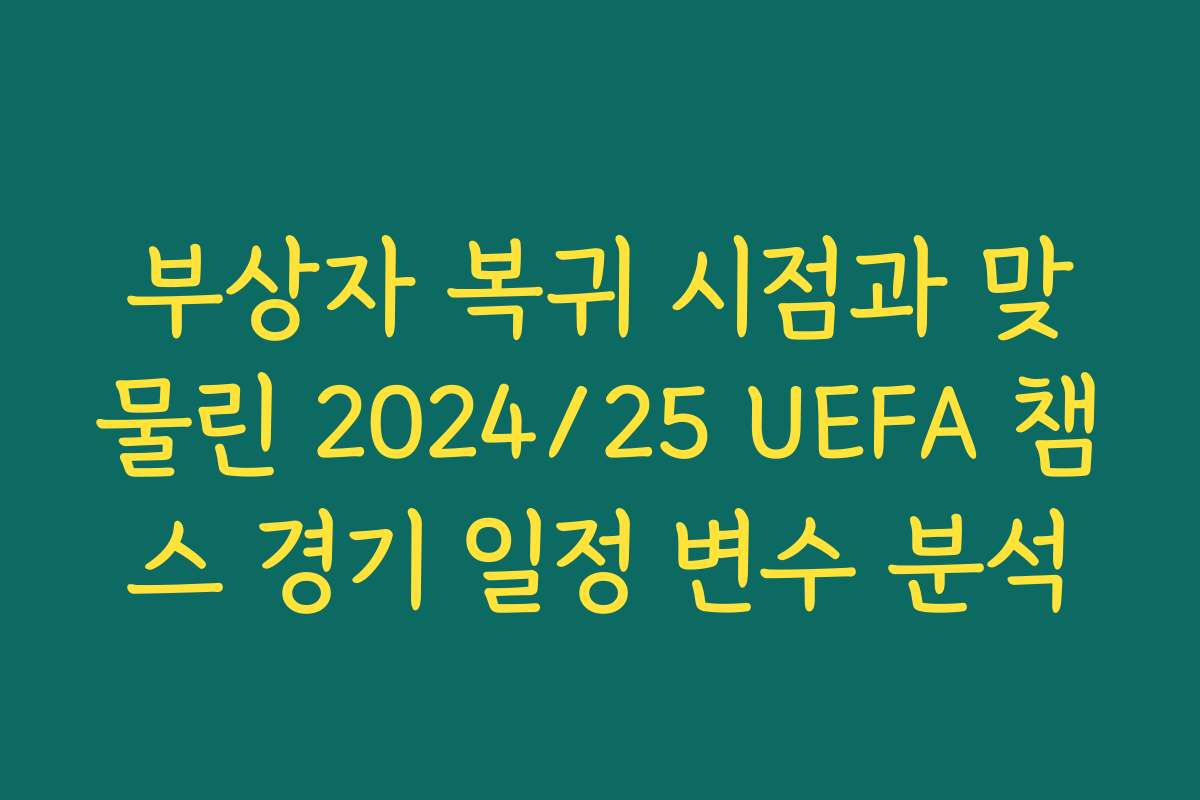 부상자 복귀 시점과 맞물린 2024/25 UEFA 챔스 경기 일정 변수 분석