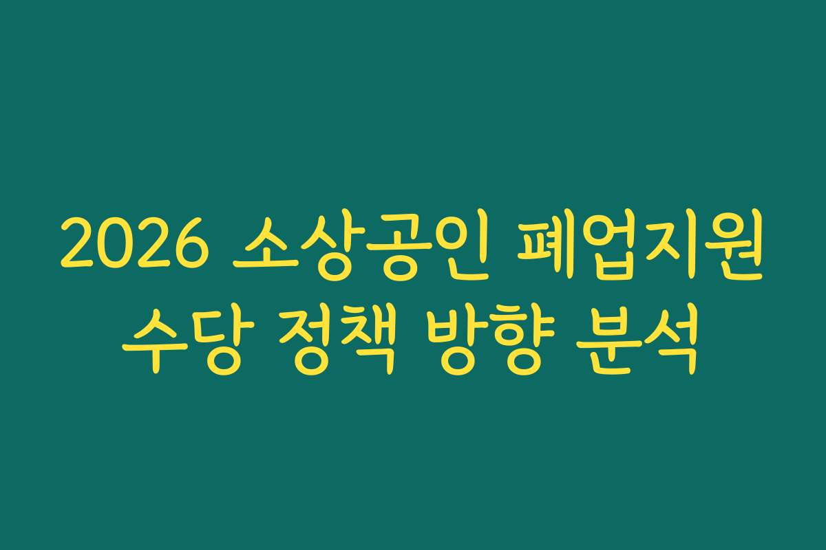 2026 소상공인 폐업지원수당 정책 방향 분석