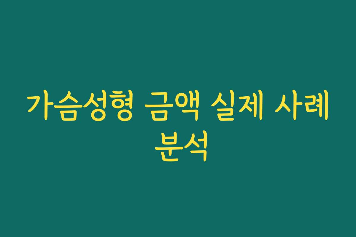 가슴성형 금액 실제 사례 분석