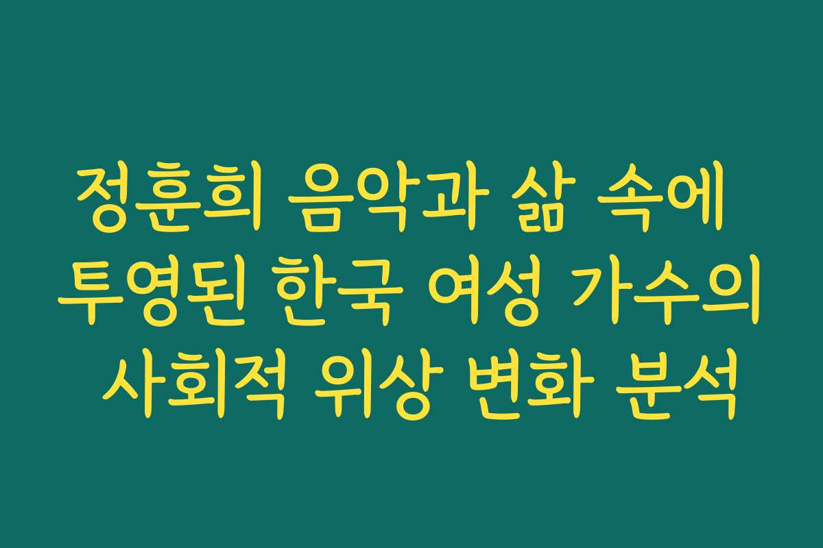 정훈희 음악과 삶 속에 투영된 한국 여성 가수의 사회적 위상 변화 분석