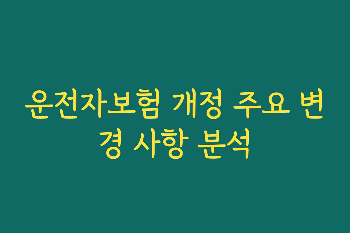 운전자보험 개정 주요 변경 사항 분석