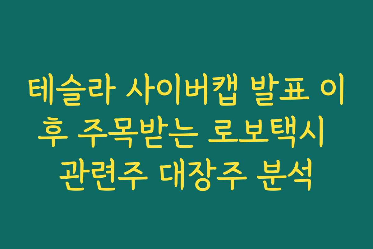 테슬라 사이버캡 발표 이후 주목받는 로보택시 관련주 대장주 분석
