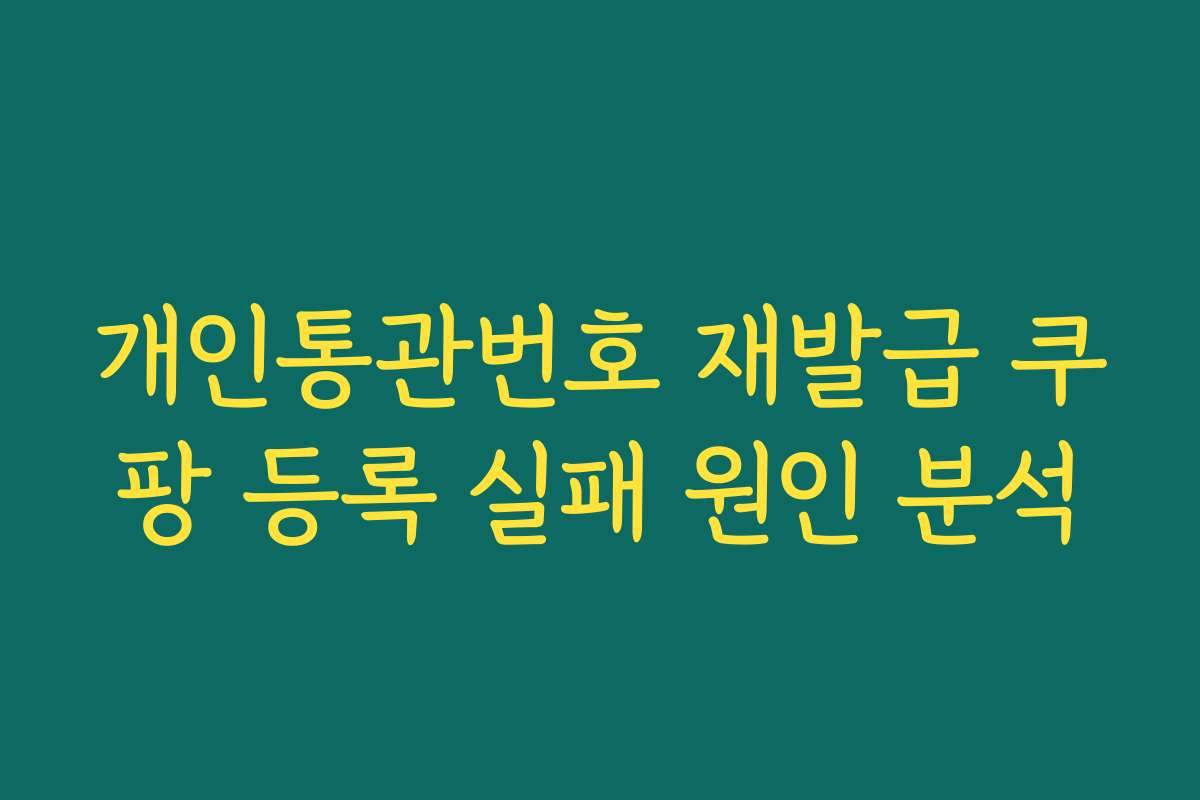 개인통관번호 재발급 쿠팡 등록 실패 원인 분석