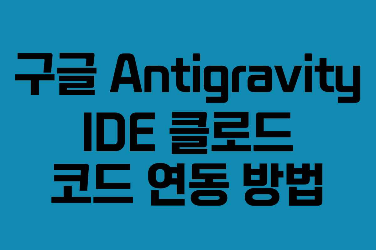 구글 Antigravity IDE 클로드 코드 연동 방법