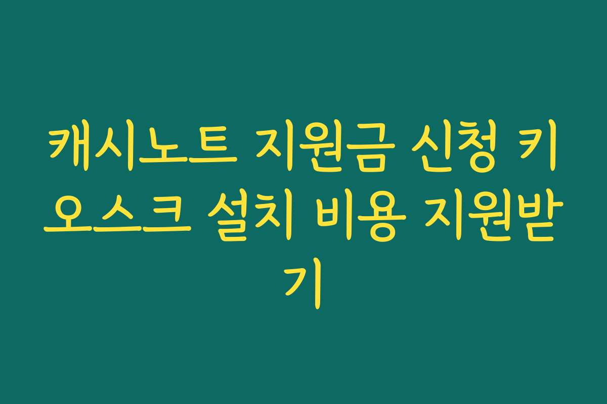 캐시노트 지원금 신청 키오스크 설치 비용 지원받기