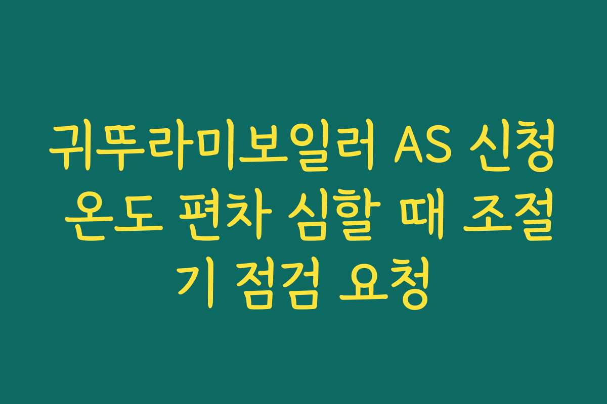 귀뚜라미보일러 AS 신청 온도 편차 심할 때 조절기 점검 요청