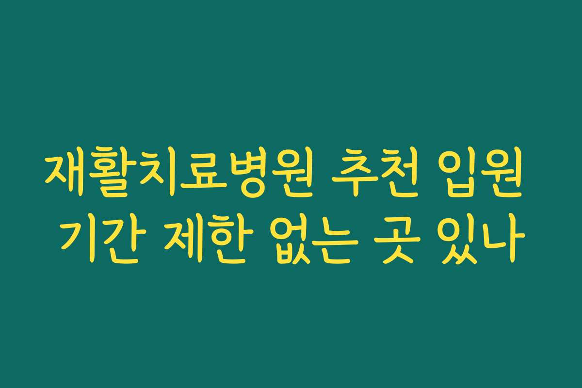 재활치료병원 추천 입원 기간 제한 없는 곳 있나
