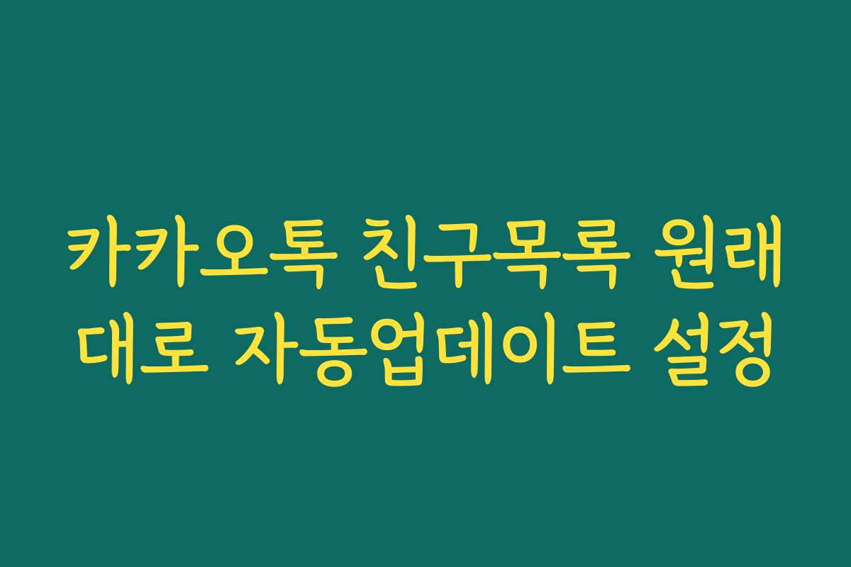 카카오톡 친구목록 원래대로 자동업데이트 설정