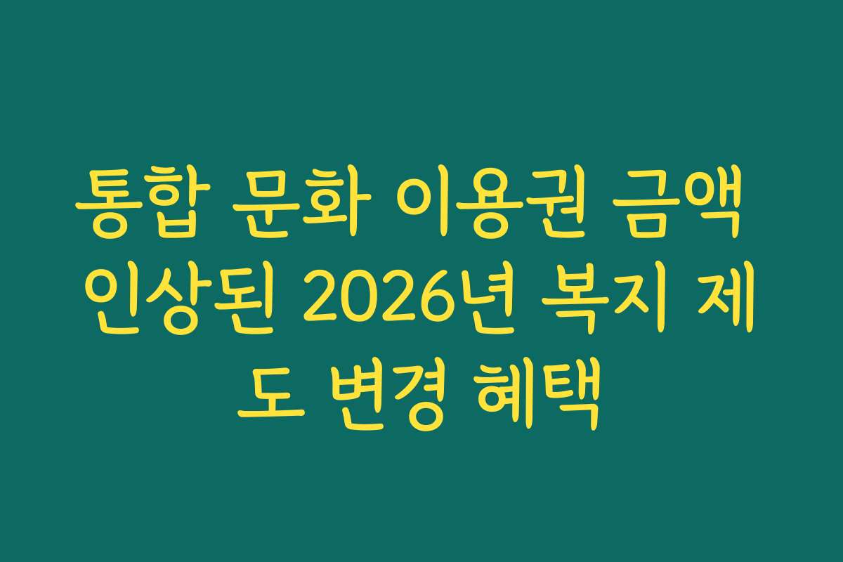 통합 문화 이용권 금액 인상된 2026년 복지 제도 변경 혜택