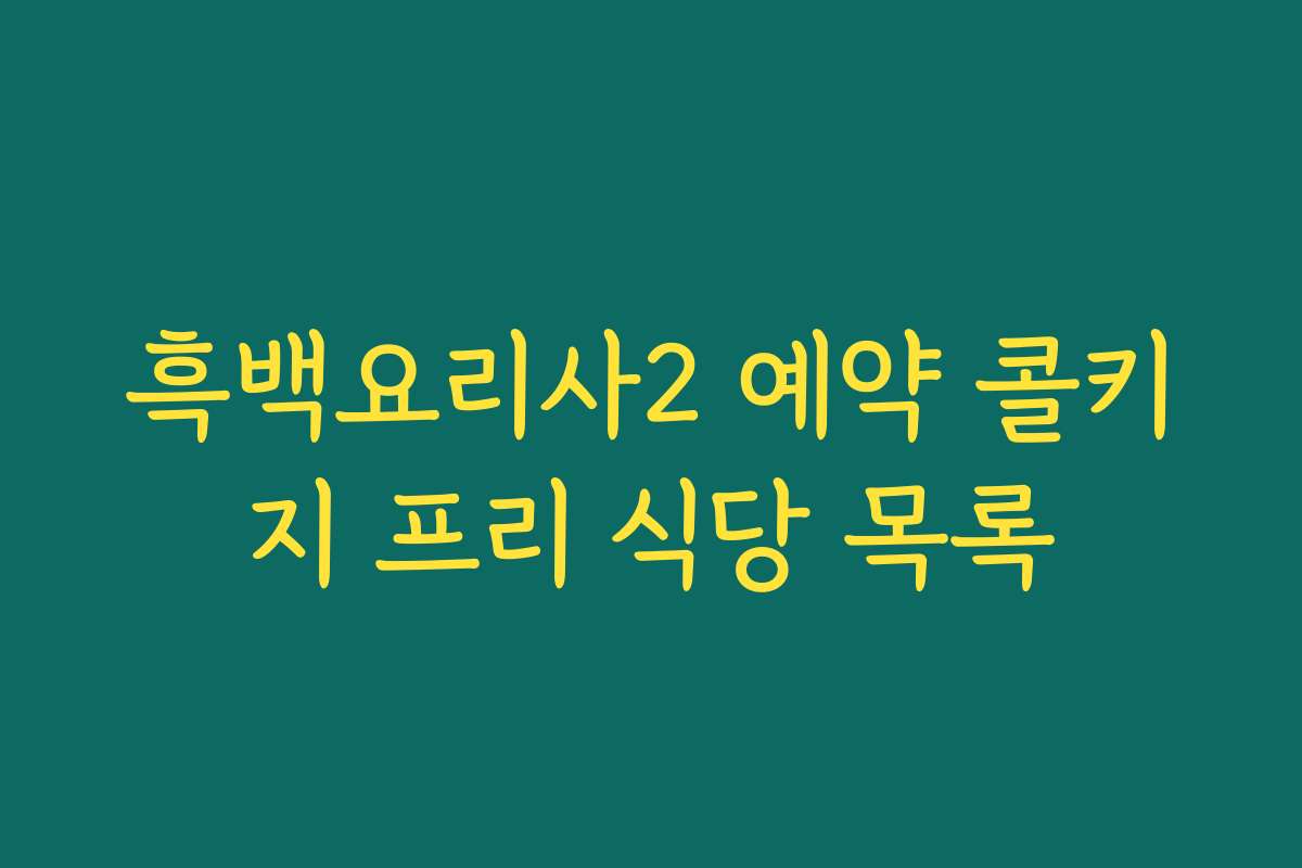 흑백요리사2 예약 콜키지 프리 식당 목록