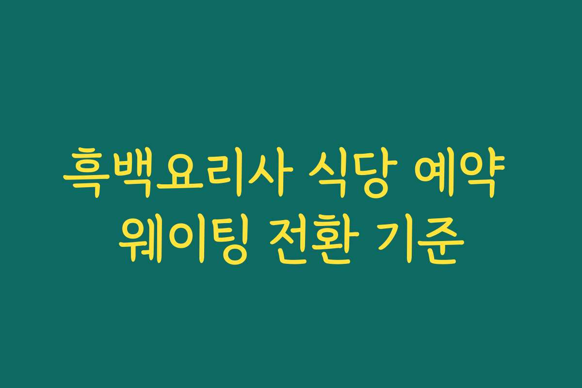 흑백요리사 식당 예약 웨이팅 전환 기준