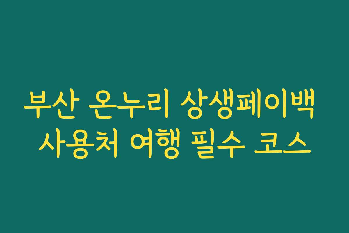 부산 온누리 상생페이백 사용처 여행 필수 코스