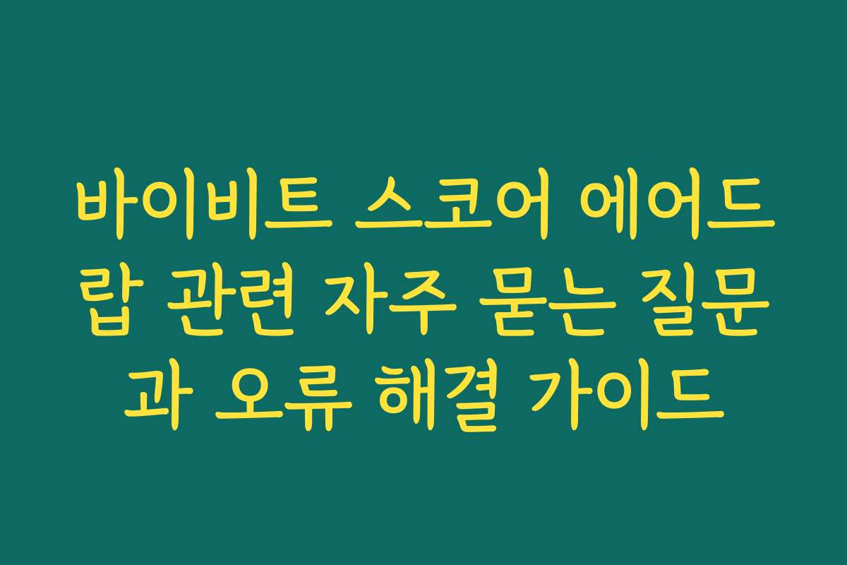 바이비트 스코어 에어드랍 관련 자주 묻는 질문과 오류 해결 가이드