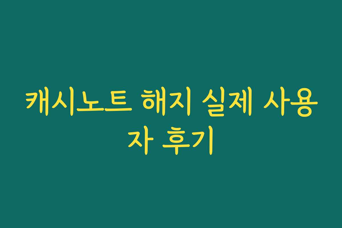 캐시노트 해지 실제 사용자 후기