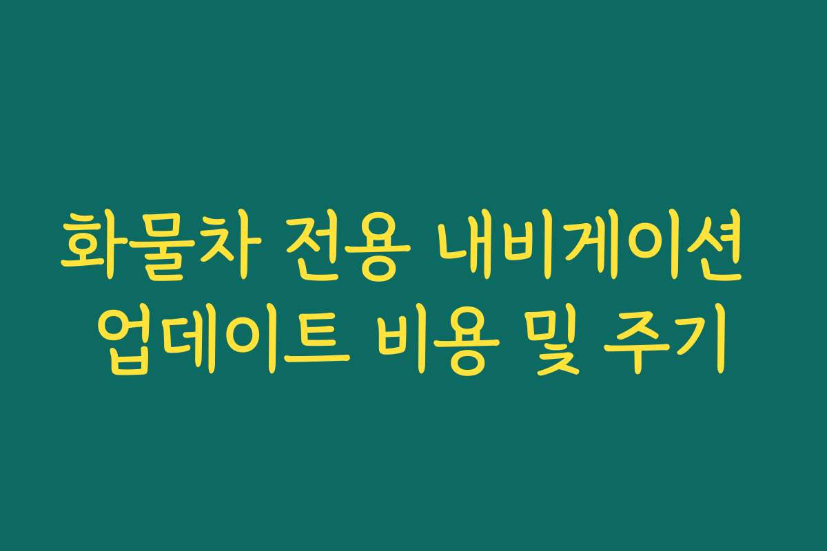 화물차 전용 내비게이션 업데이트 비용 및 주기