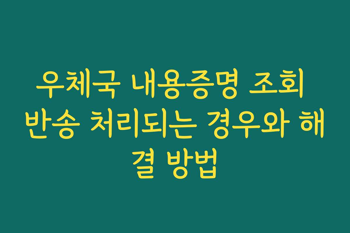 우체국 내용증명 조회 반송 처리되는 경우와 해결 방법