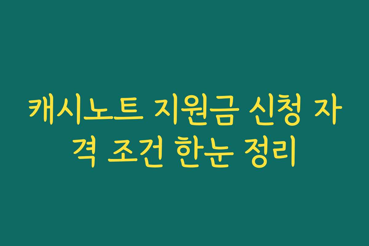 캐시노트 지원금 신청 자격 조건 한눈 정리