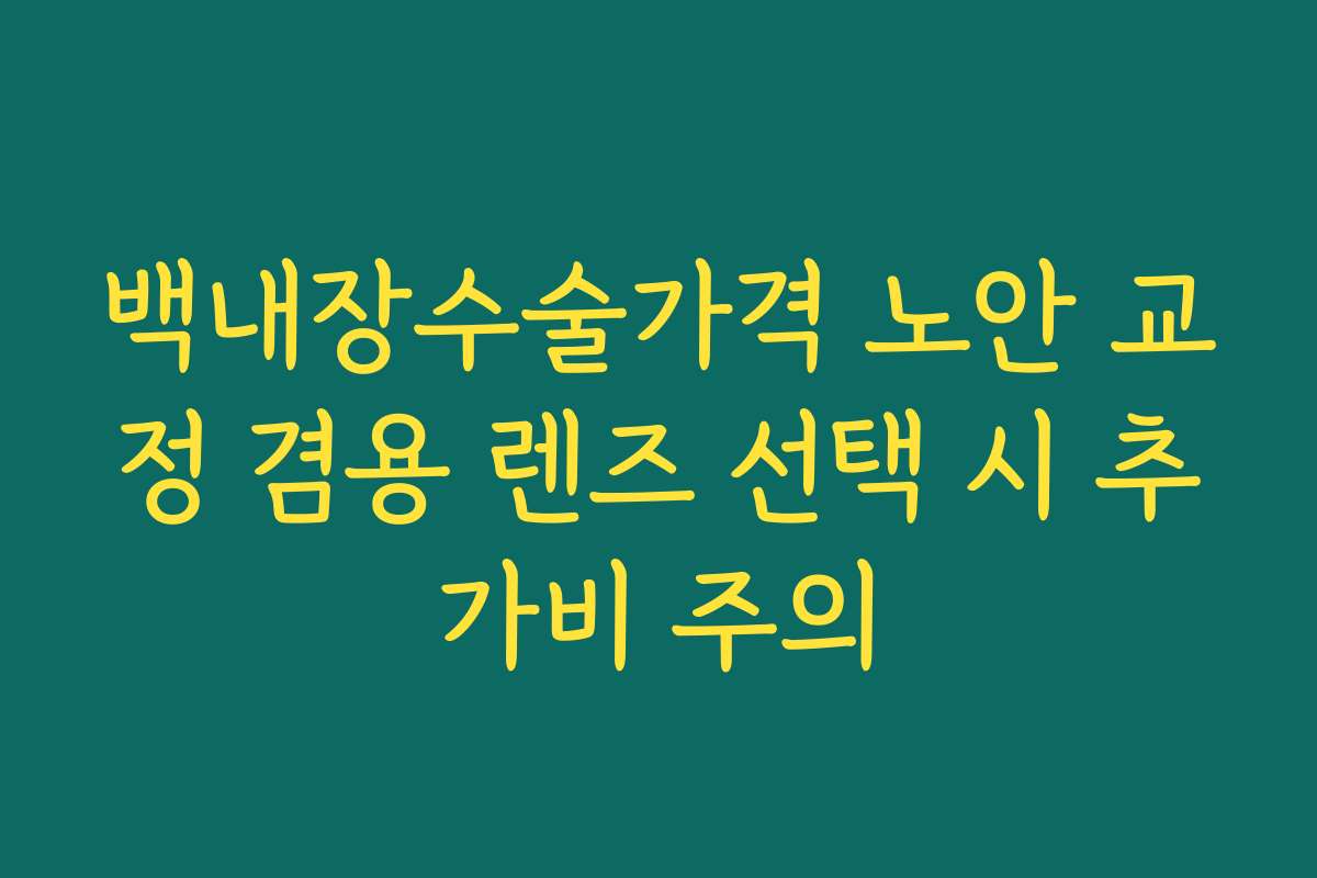 백내장수술가격 노안 교정 겸용 렌즈 선택 시 추가비 주의