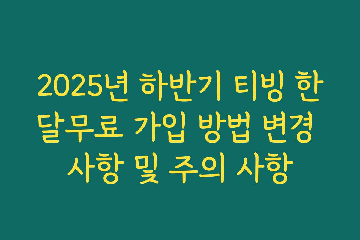 2025년 하반기 티빙 한달무료 가입 방법 변경 사항 및 주의 사항