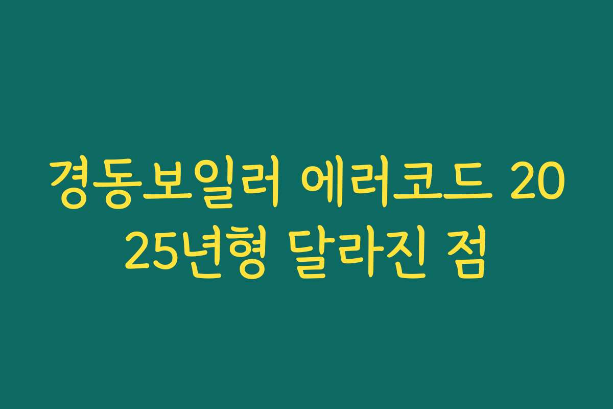 경동보일러 에러코드 2025년형 달라진 점