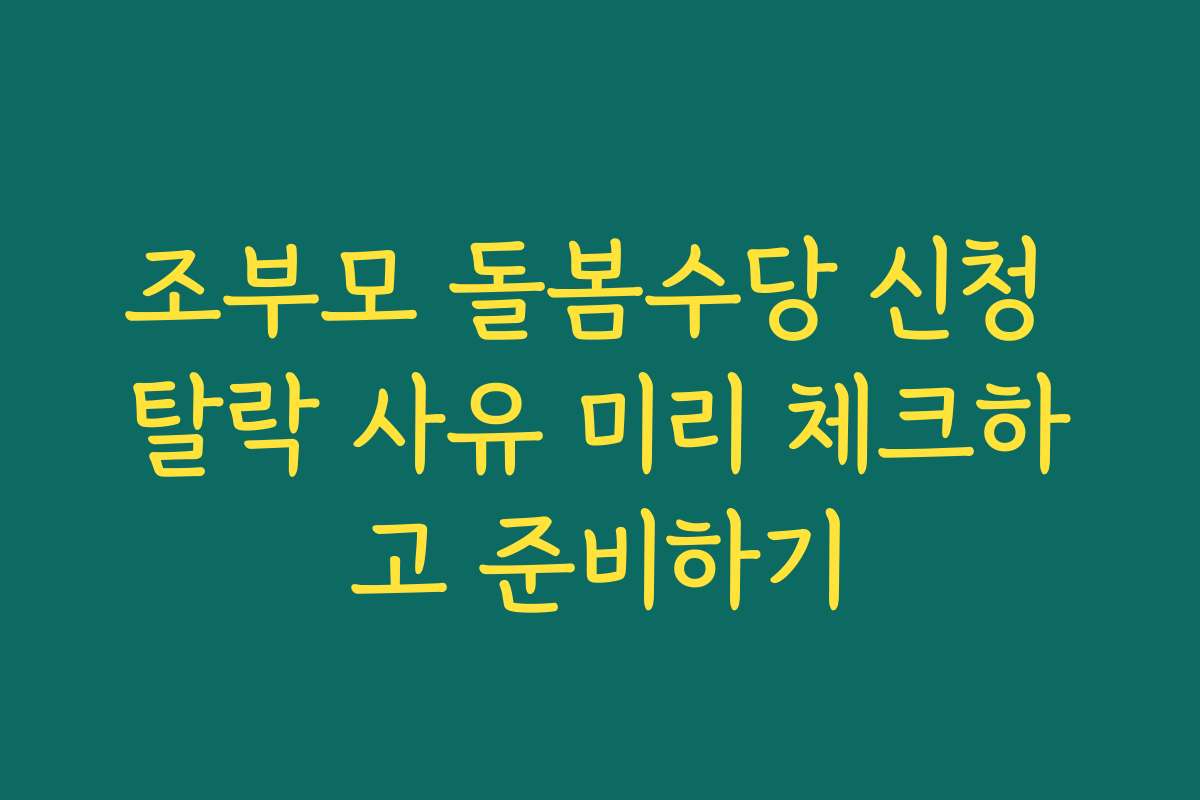 조부모 돌봄수당 신청 탈락 사유 미리 체크하고 준비하기