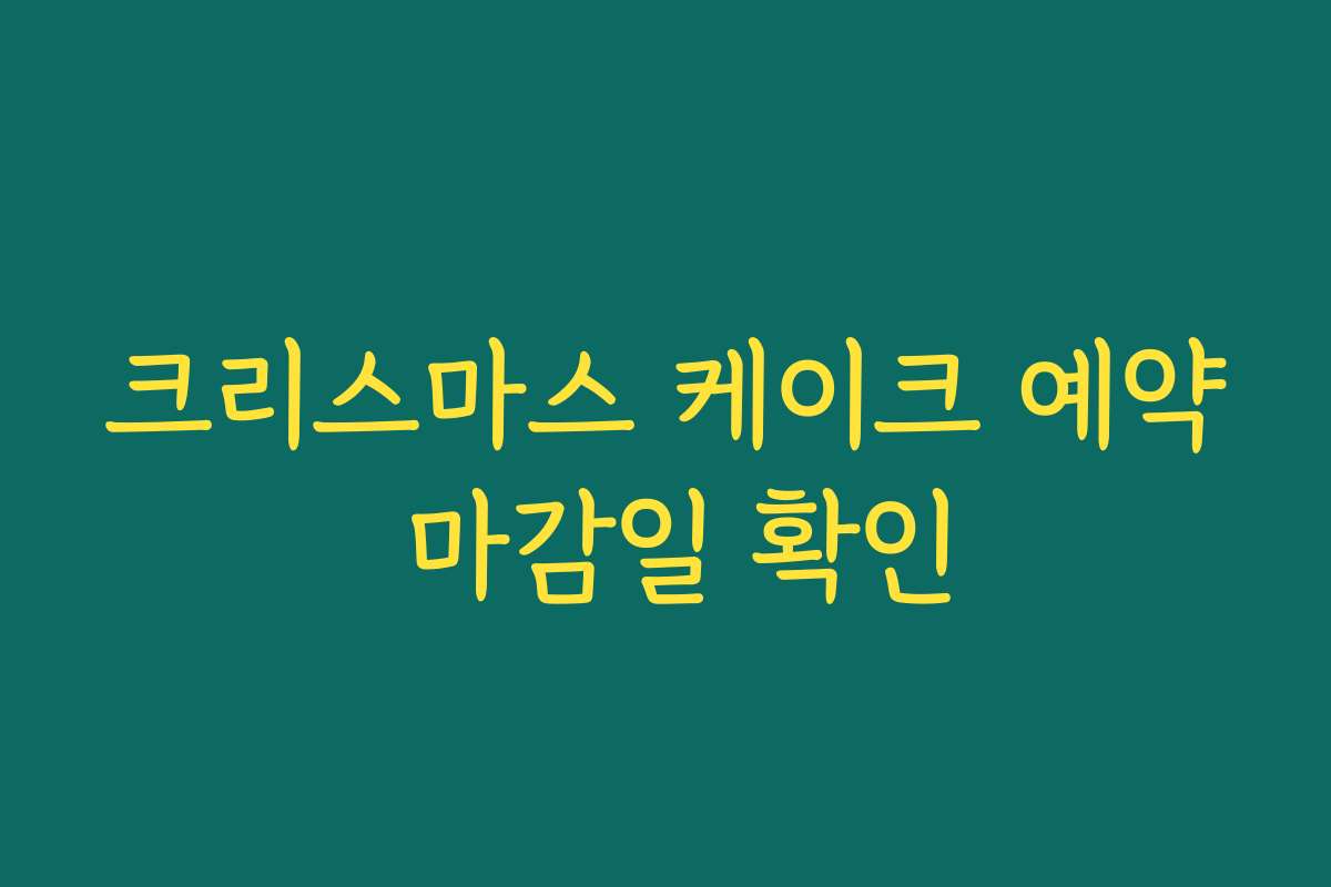 크리스마스 케이크 예약 마감일 확인