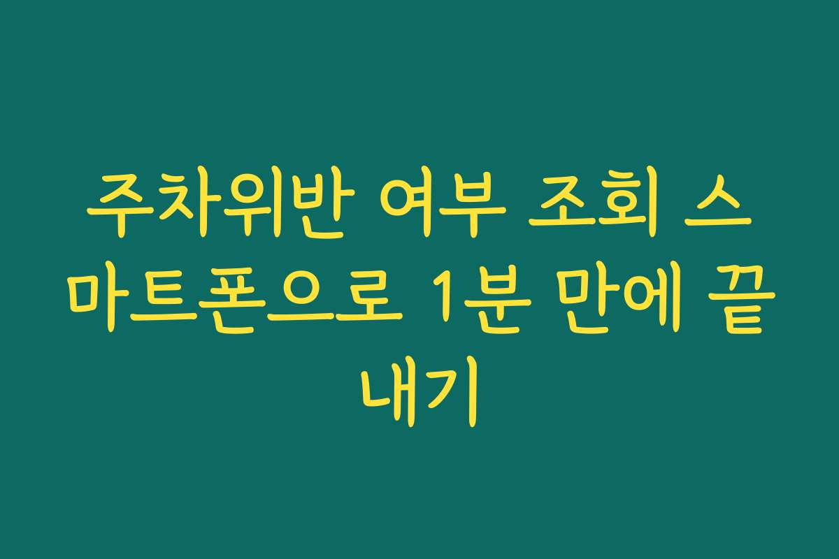 주차위반 여부 조회 스마트폰으로 1분 만에 끝내기