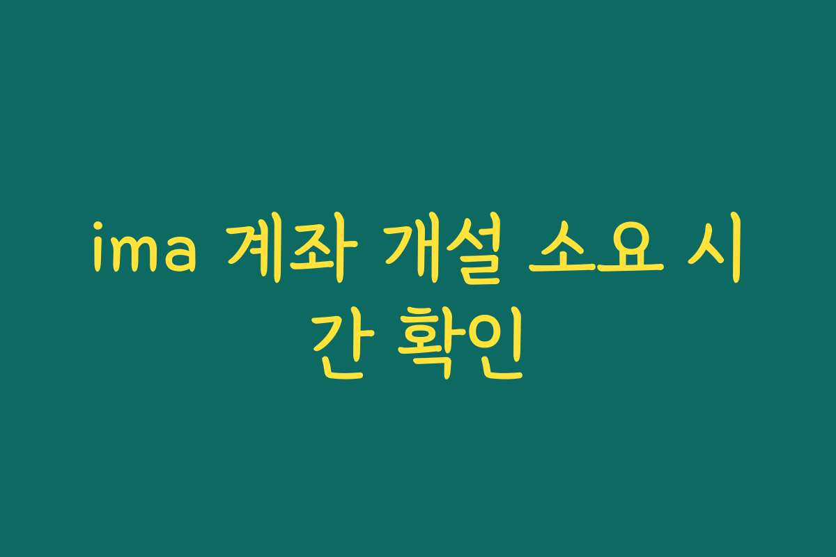 ima 계좌 개설 소요 시간 확인
