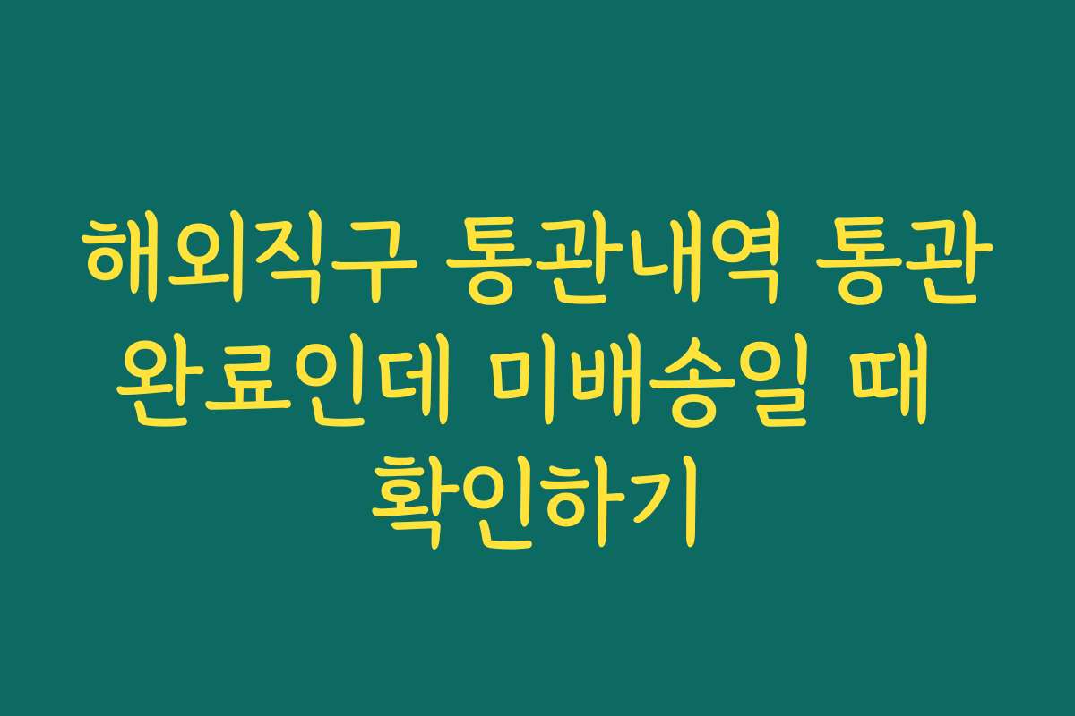 해외직구 통관내역 통관완료인데 미배송일 때 확인하기