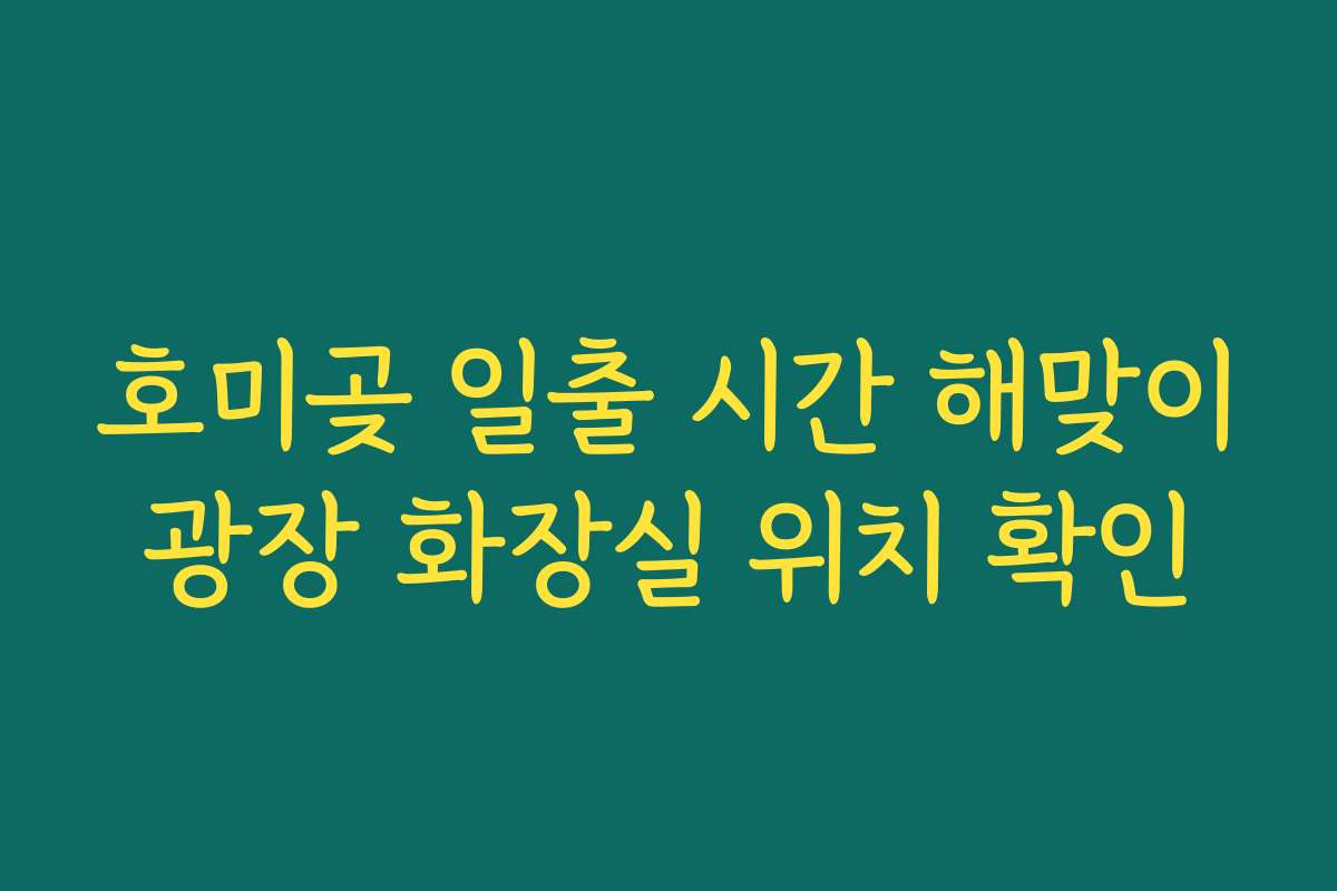호미곶 일출 시간 해맞이광장 화장실 위치 확인