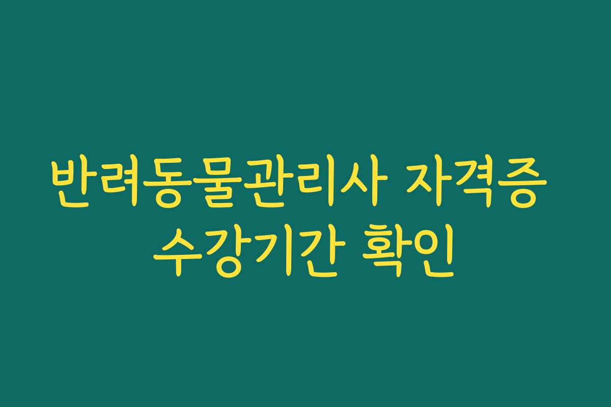 반려동물관리사 자격증 수강기간 확인