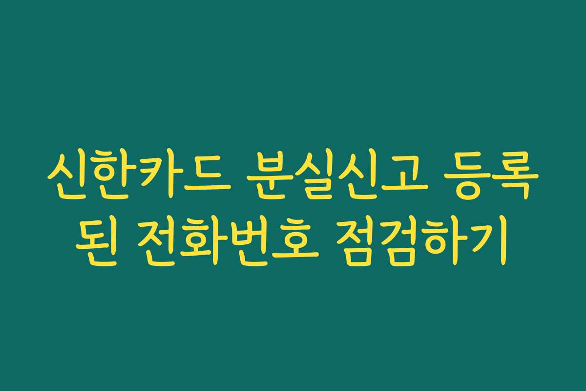 신한카드 분실신고 등록된 전화번호 점검하기
