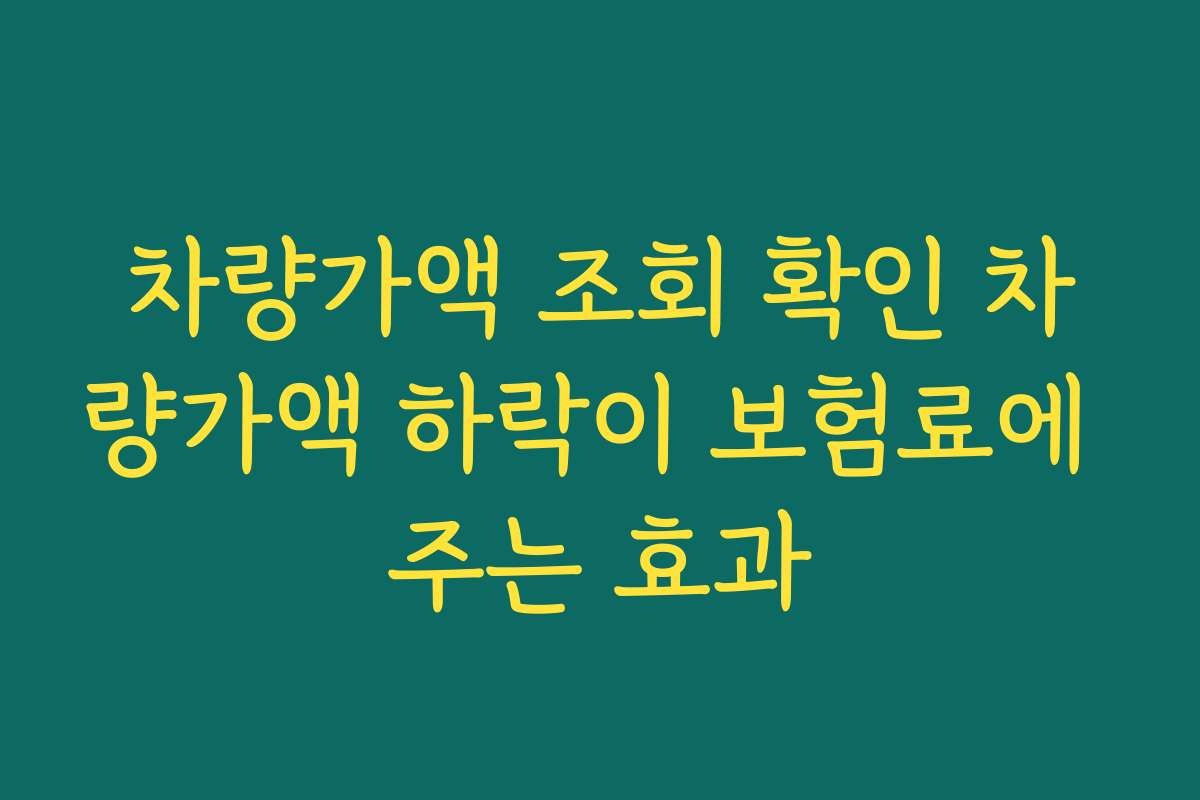 차량가액 조회 확인 차량가액 하락이 보험료에 주는 효과