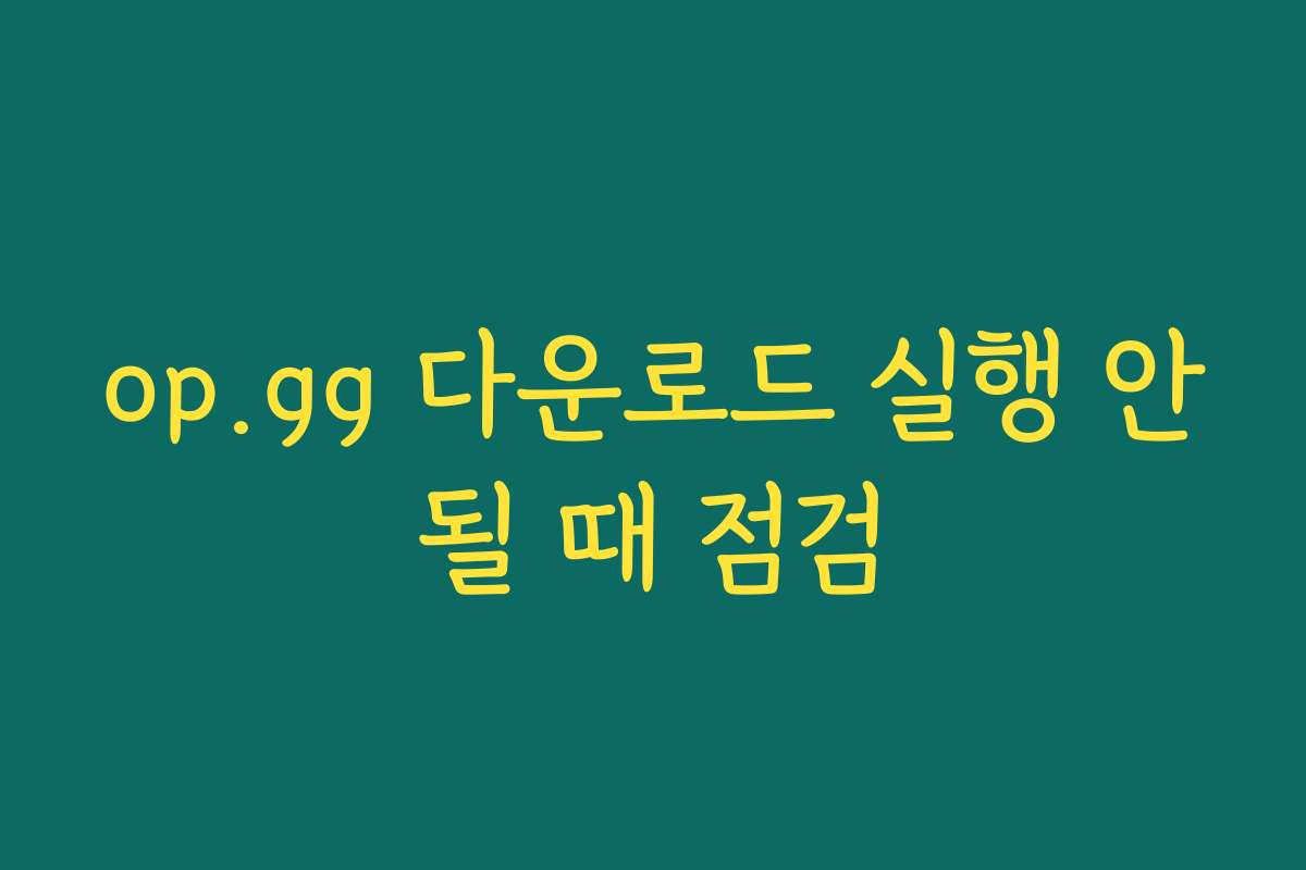 op.gg 다운로드 실행 안될 때 점검