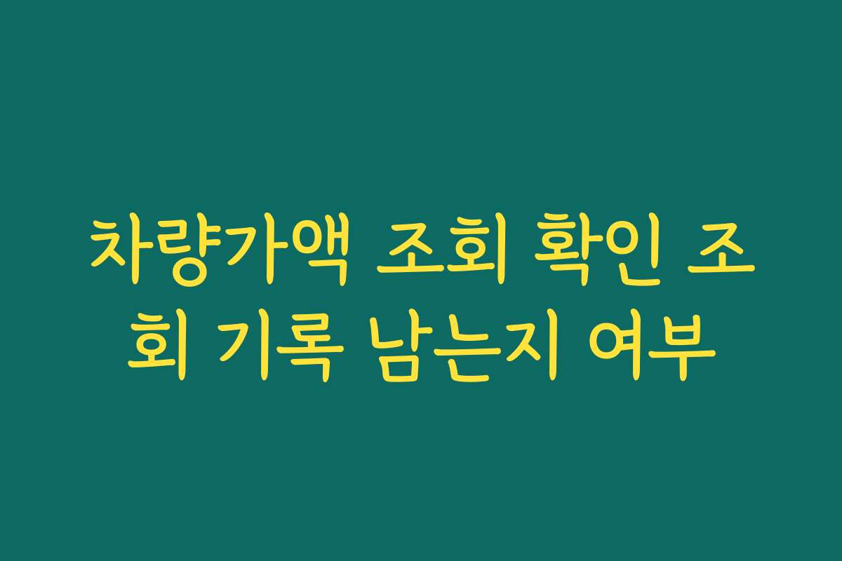 차량가액 조회 확인 조회 기록 남는지 여부