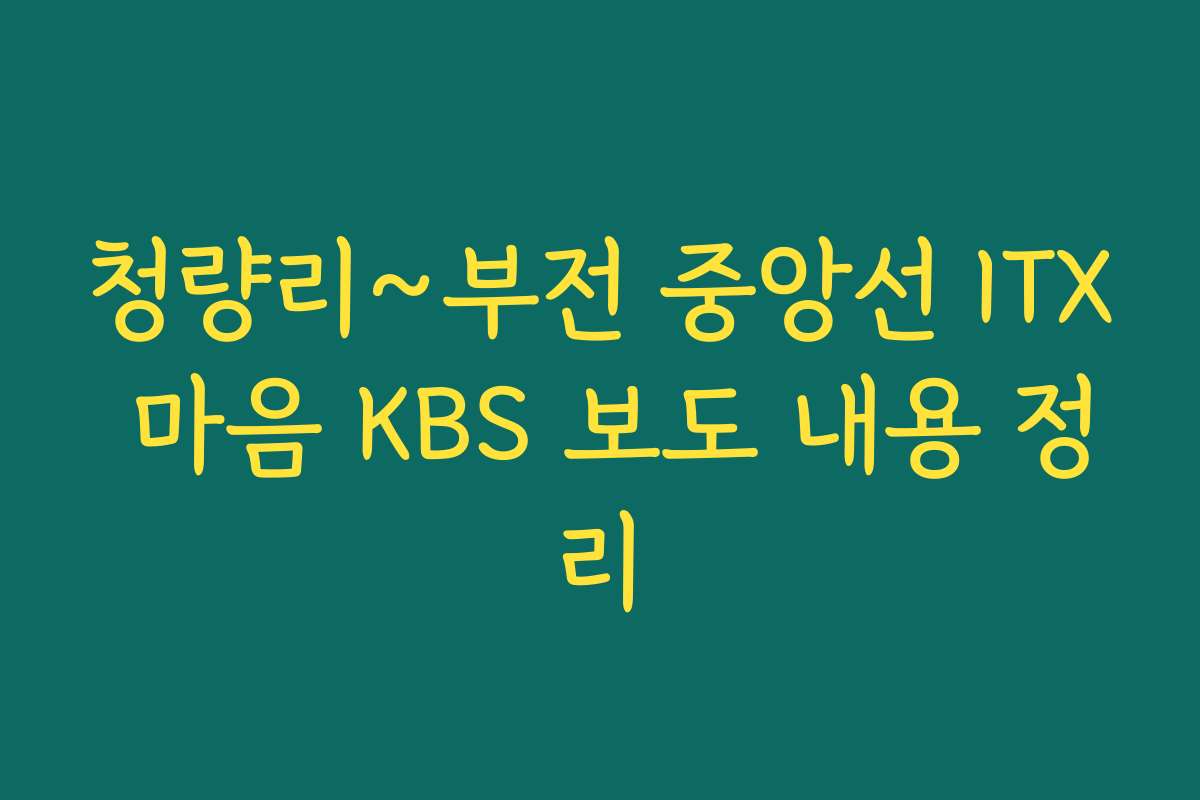 청량리~부전 중앙선 ITX 마음 KBS 보도 내용 정리