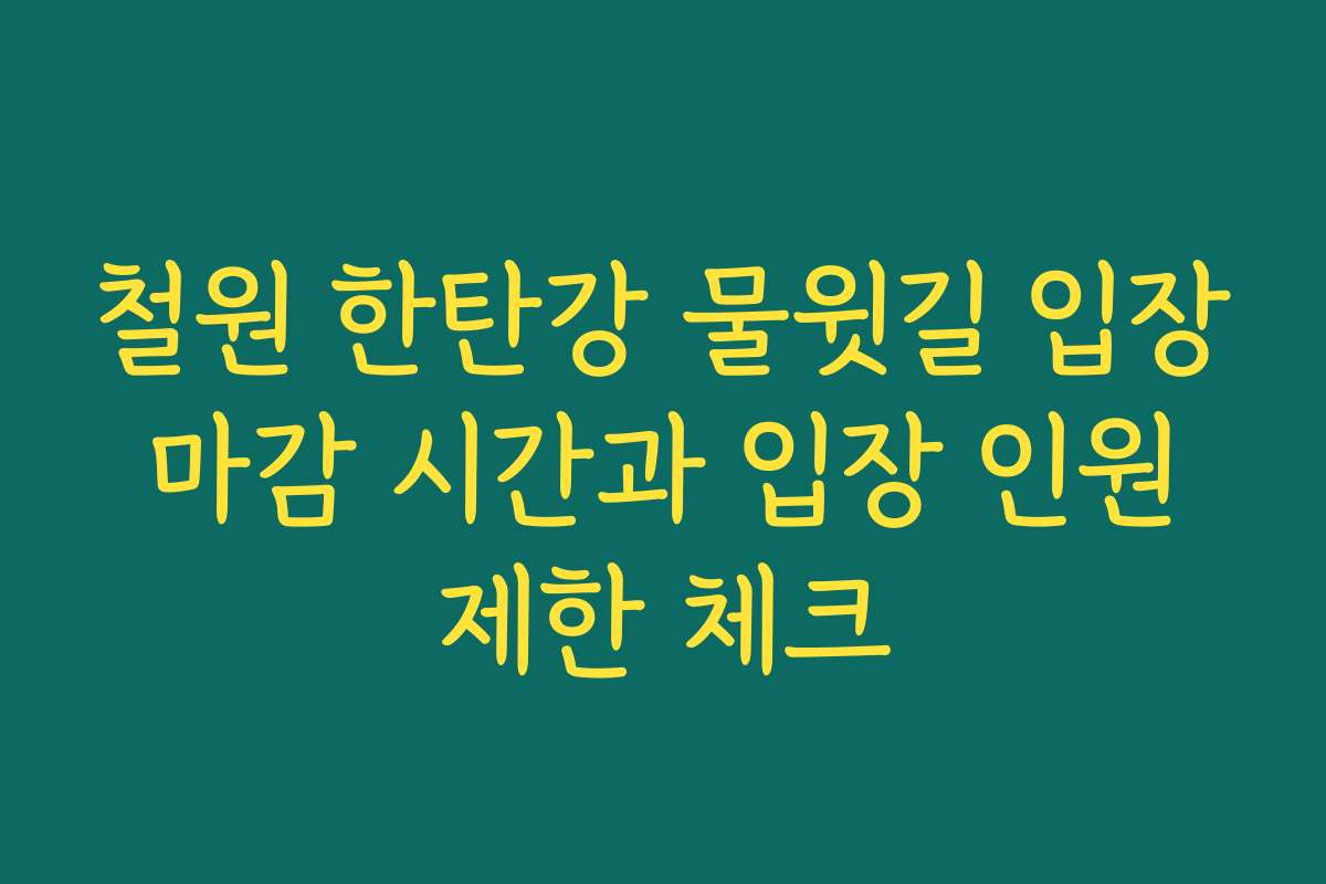철원 한탄강 물윗길 입장 마감 시간과 입장 인원 제한 체크