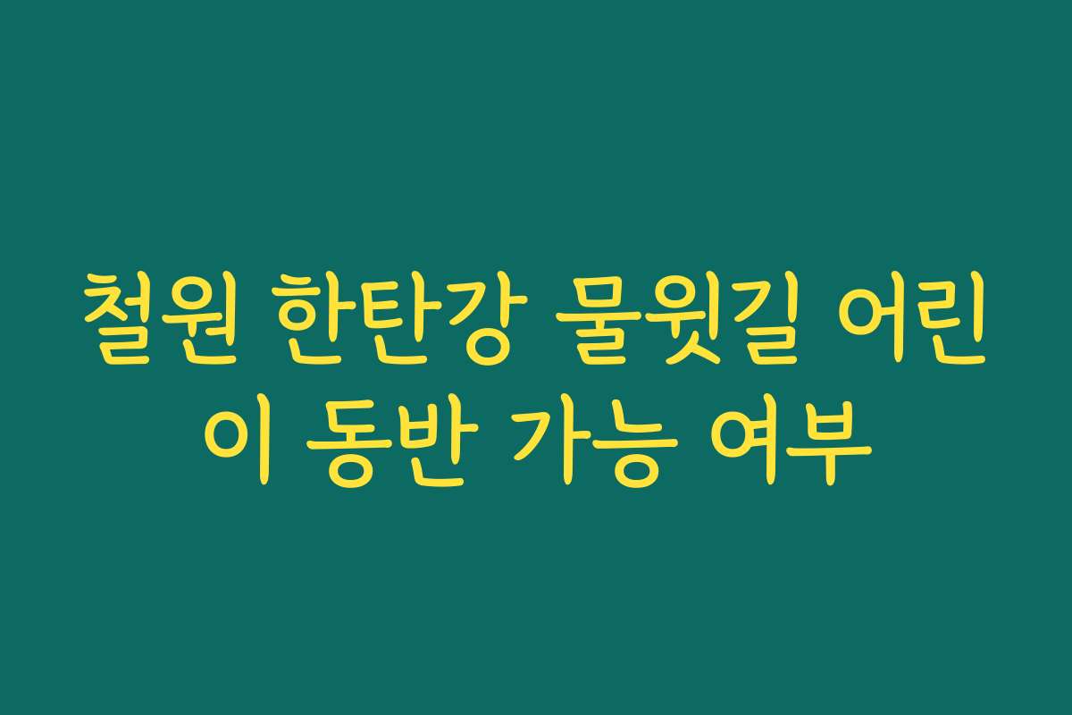 철원 한탄강 물윗길 어린이 동반 가능 여부