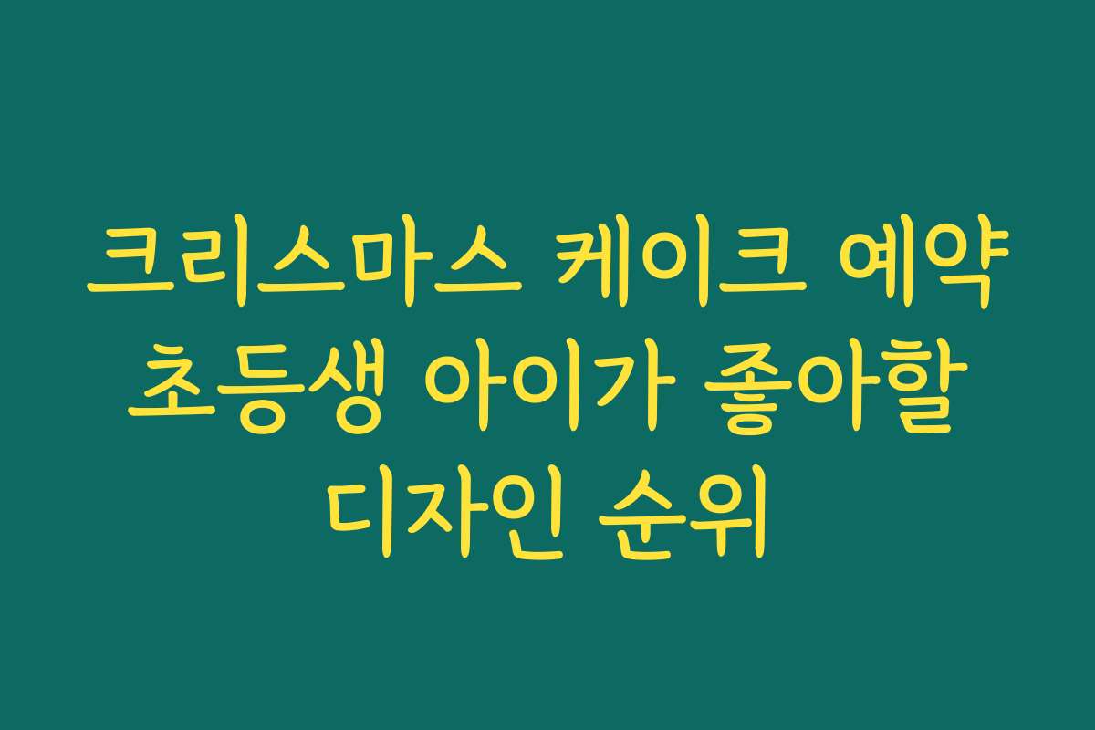 크리스마스 케이크 예약 초등생 아이가 좋아할 디자인 순위