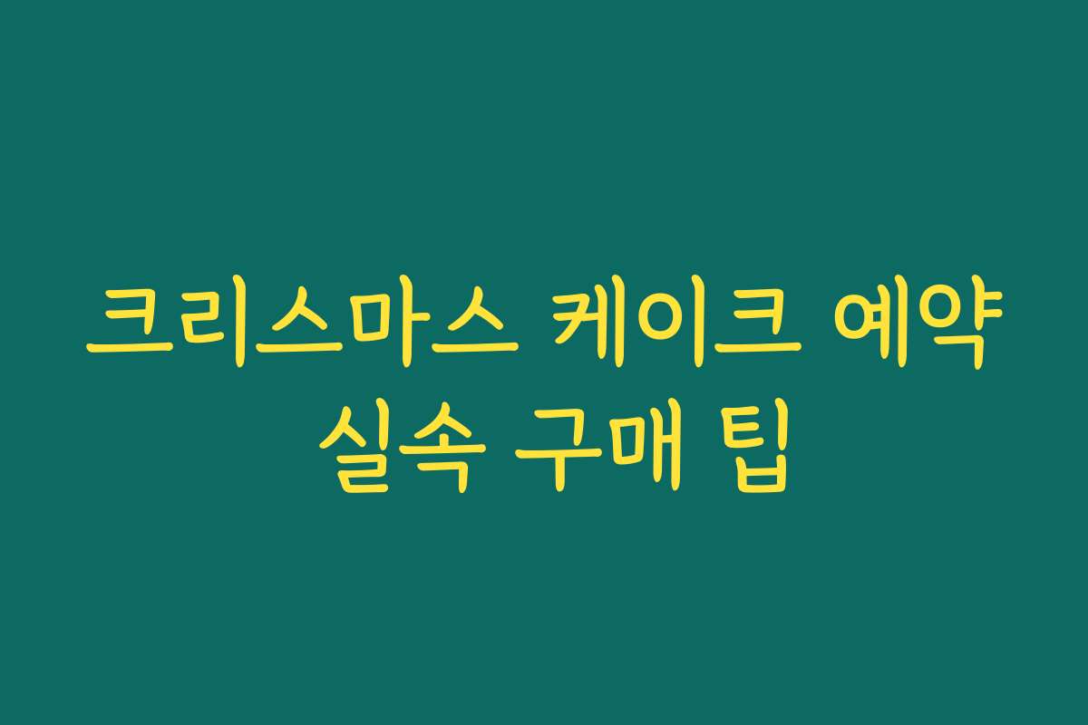 크리스마스 케이크 예약 실속 구매 팁