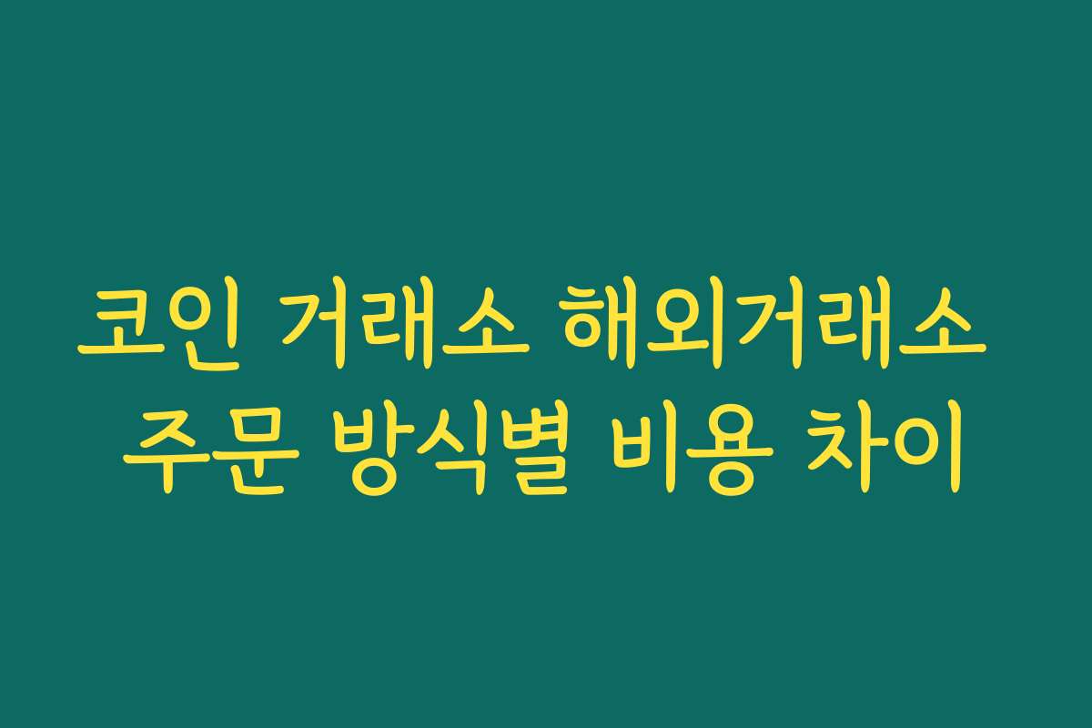 코인 거래소 해외거래소 주문 방식별 비용 차이