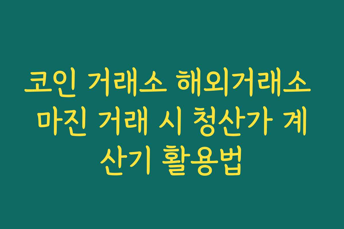 코인 거래소 해외거래소 마진 거래 시 청산가 계산기 활용법
