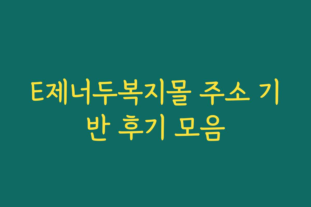 E제너두복지몰 주소 기반 후기 모음