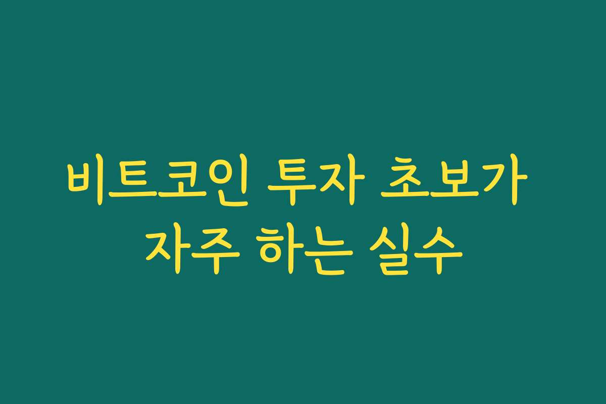비트코인 투자 초보가 자주 하는 실수