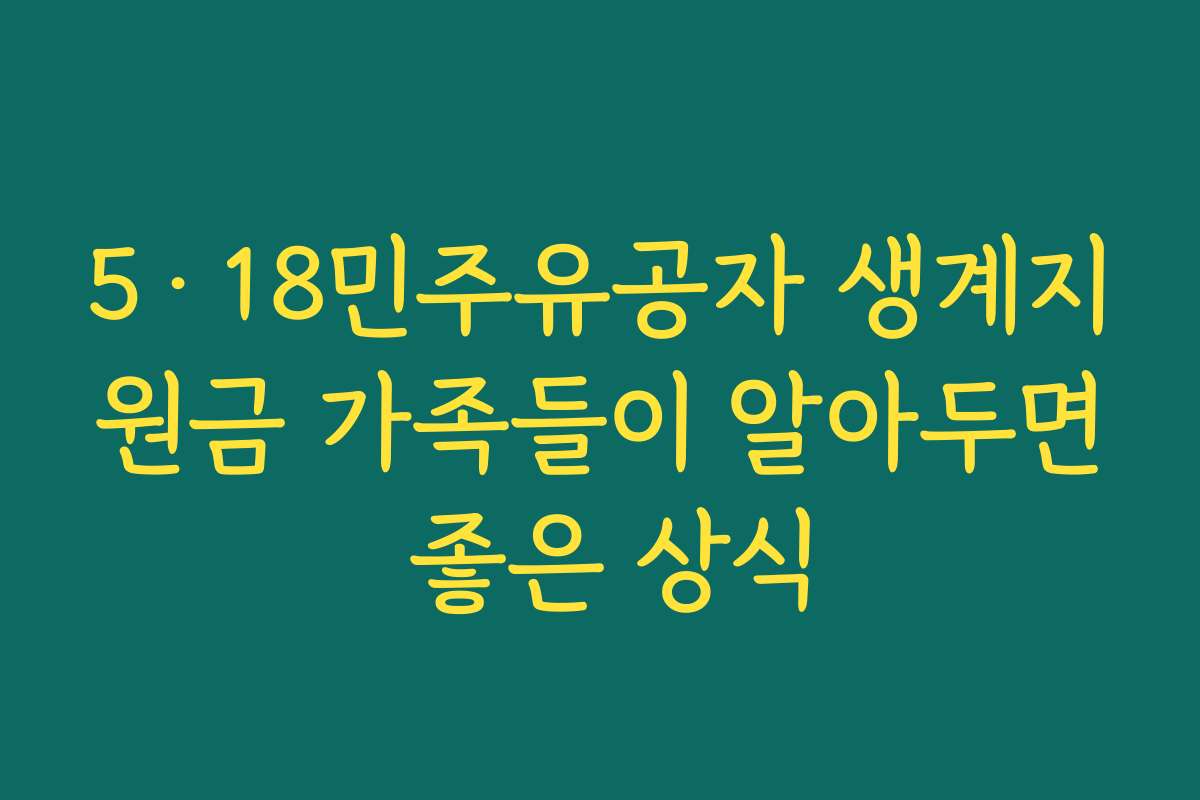 5·18민주유공자 생계지원금 가족들이 알아두면 좋은 상식
