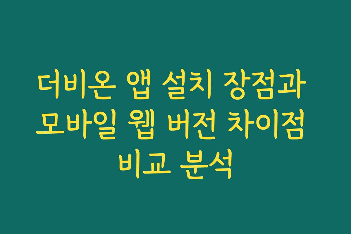더비온 앱 설치 장점과 모바일 웹 버전 차이점 비교 분석