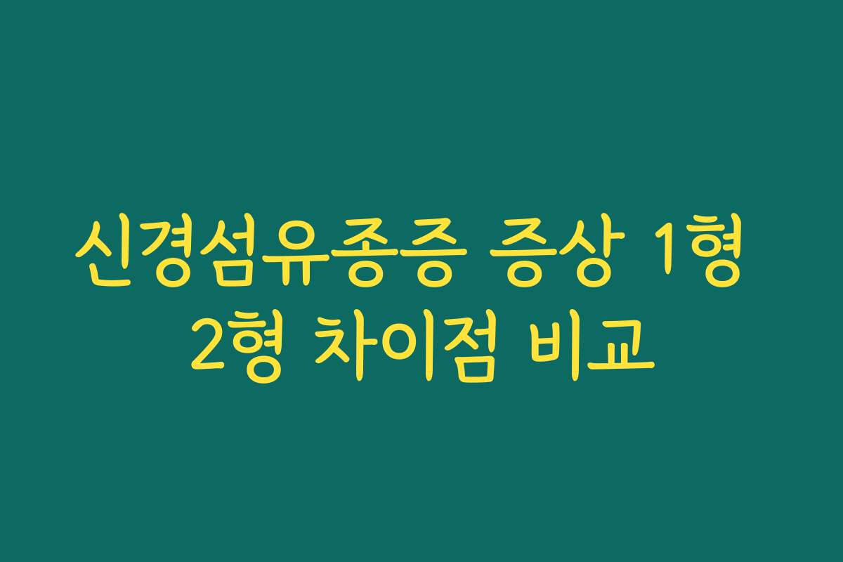 신경섬유종증 증상 1형 2형 차이점 비교