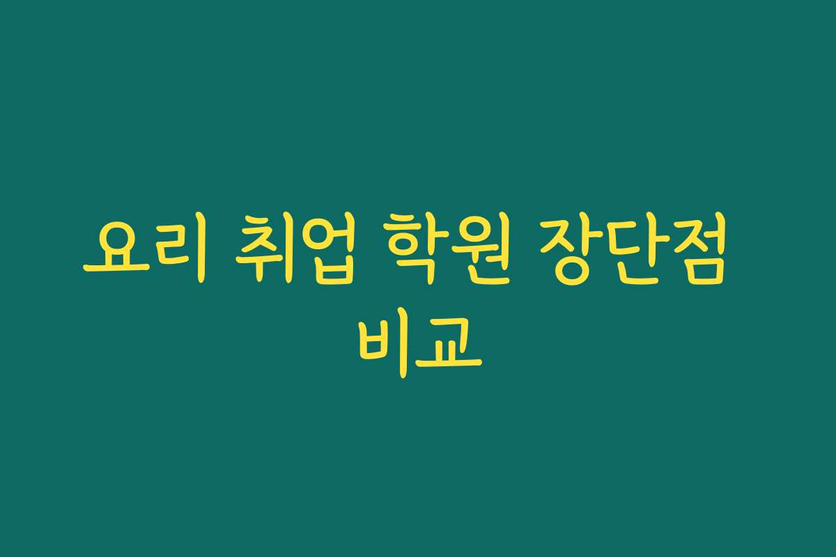 요리 취업 학원 장단점 비교