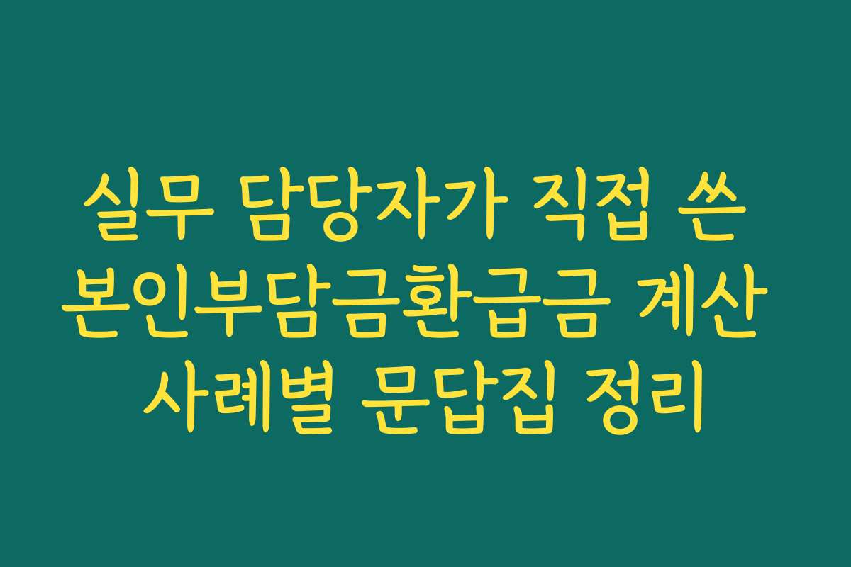 실무 담당자가 직접 쓴 본인부담금환급금 계산 사례별 문답집 정리