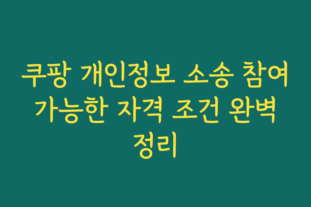 쿠팡 개인정보 소송 참여 가능한 자격 조건 완벽 정리